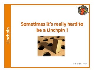 Some,mes	
  it’s	
  really	
  hard	
  to	
  	
  
	
  Linchpin	
  



                        be	
  a	
  Linchpin	
  !	
  




                                                         Richard	
  Meyer	
  
 