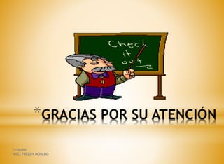 *GRACIAS POR SU ATENCIÓN
ITSHCPP
MSC. FREDDY MORENO
 