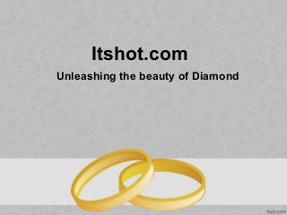 Itshot.com
Unleashing the beauty of Diamond
 
