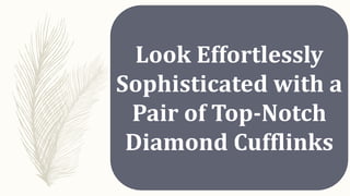 Look Effortlessly
Sophisticated with a
Pair of Top-Notch
Diamond Cufflinks
 