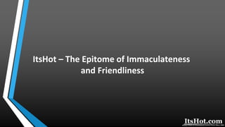 ItsHot – The Epitome of Immaculateness
and Friendliness
 