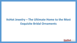 ItsHot Jewelry – The Ultimate Home to the Most
Exquisite Bridal Ornaments
 