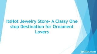 ItsHot Jewelry Store- A Classy One
stop Destination for Ornament
Lovers
 