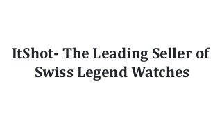 ItShot- The Leading Seller of
Swiss Legend Watches
 