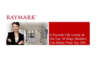 It Shouldn‟t Be Lonely At
the Top: 10 Ways Retailers
Can Retain Their Top 20%
 