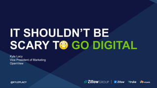 #ZGMultifamily
IT SHOULDN’T BE SCARY T GO DIGITAL
Kyle Lacy, Head of Marketing Strategy, OpenView
 