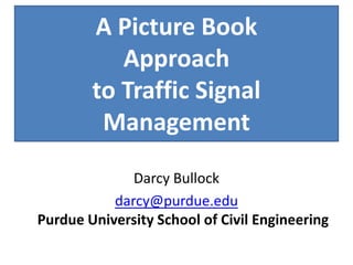 Operational Performance Measures and
          A PictureBased
             Outcome
                        Book
  AssessmentApproach
              for Arterial Management
          using High Resolution
         to Traffic Data and Database
Controller Data, Probe
                       Signal
           Management
            QA/QC Procedures

               Darcy Bullock
            darcy@purdue.edu
 Purdue University School of Civil Engineering
 
