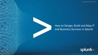 Copyright © 2016 Splunk Inc.
How to Design, Build and Map IT
and Business Services in Splunk
 
