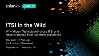 ITSI in the Wild
Why Micron Technology© chose ITSI and
lessons learned from real world experience
Mike Scully | IT Area Lead
Joe Trimmings | IT Area Lead
September 2017 | Washington, DC
 