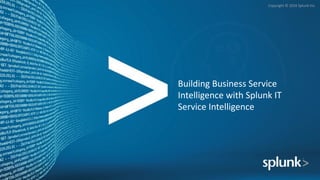 Copyright	©	2016	Splunk	Inc.
Building	Business	Service	
Intelligence	with	Splunk	IT	
Service	Intelligence
 