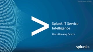 Copyright	©	2016	Splunk	Inc.
Splunk	IT	Service	
Intelligence
Hans-Henning	Gehrts
 