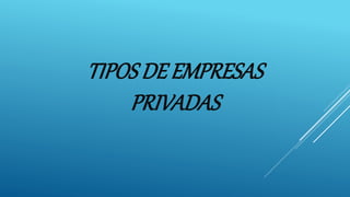 TIPOS DE EMPRESAS
PRIVADAS
 