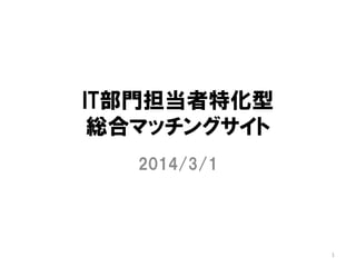 IT部門担当者特化型
総合マッチングサイト
2014/3/1
1
 