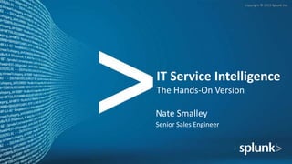Copyright © 2015 Splunk Inc.
IT Service Intelligence
The Hands-On Version
Nate Smalley
Senior Sales Engineer
 
