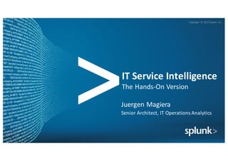 Copyright	 ©	2015	Splunk	 Inc.
IT	Service	Intelligence
The	Hands-On	Version
Juergen	Magiera
Senior	Architect,	IT	Operations	Analytics
 