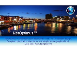 NetOptimus™: automatic cost optimized FTTH / FTTX network design.
Complex optimization algorithms, in a simple to use graphical tool.
More info: www.itsimplicity.nl
NetOptimus™
 