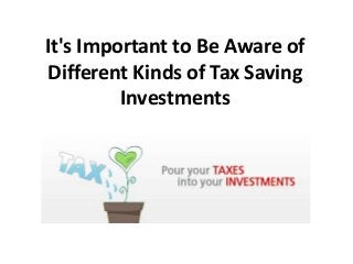It's Important to Be Aware of
Different Kinds of Tax Saving
Investments
 