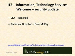 CIO – Tom Hull Technical Director – Dale McKay www.slideshare.net/conrop/its-information-technologies-services ITS – Information, Technology ServicesWelcome – security update September 2, 2009 