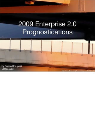2009 Enterprise 2.0
               Prognostications



by Susan Scrupski
/ITSinsider
                                    1
 