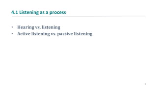 4.1 Listening as a process
• Hearing vs. listening
• Active listening vs. passive listening
3
 