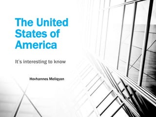 The United
States of
America
It’s interesting to know
Hovhannes Meliqyan
 