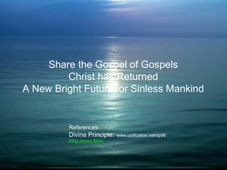 References:
Divine Principle: www.unification.net/dp96
King James Bible
Share the Gospel of Gospels
Christ has Returned
A New Bright Future for Sinless Mankind
 