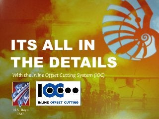 ITS ALL IN
THE DETAILS
With the Inline Offset Cutting System (IOC)
H.S. Boyd
INC.
 