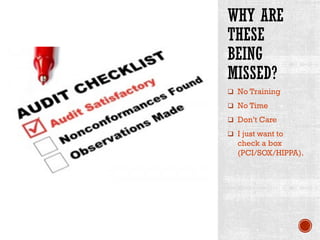WHY ARE
THESE
BEING
MISSED?
q No Training
q No Time
q Don’t Care
q I just want to
check a box
(PCI/SOX/HIPPA).
 