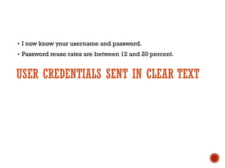USER CREDENTIALS SENT IN CLEAR TEXT
§ I now know your username and password.
§ Password reuse rates are between 12 and 20 percent.
 