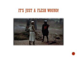 IT’S JUST A FLESH WOUND!
 