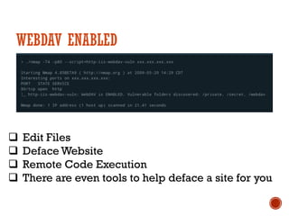 WEBDAV ENABLED
q Edit Files
q Deface Website
q Remote Code Execution
q There are even tools to help deface a site for you
 