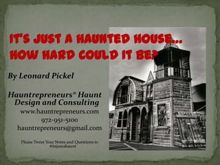 By Leonard Pickel
Hauntrepreneurs® Haunt
Design and Consulting
www.hauntrepreneurs.com
972-951-5100
hauntrepreneurs@gmail.com
Tweet Your Notes and Questions to #itsjustahaunt
 
