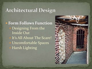 Form Follows
Function
Designing From the
Inside Out
It’s All About The Scare!
Uncomfortable Spaces
Harsh Lighting
 