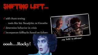 Shifting Left…
✓add chaos testing
- tools like k6, Steadybit, or Gremlin
✓determine behavior in crisis
✓incorporate fallbacks based on failure
say `hello` to oblivion!
oooh…Rocky!
 