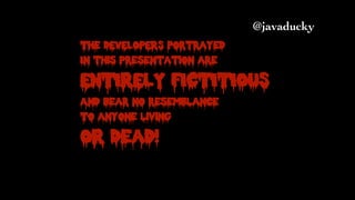 @javaducky
The DEVELOPERS portrayed
In this Presentation are
ENTIRELY FICTITIOUS
And bear no resemblance
To anyone living
OR Dead!
 