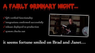 A Fairly Ordinary Night…
✓QA veri
fi
ed functionality
✓integrations con
fi
rmed successfully
✓release deployed to production
✓system checks out
it seems fortune smiled on Brad and Janet…
 