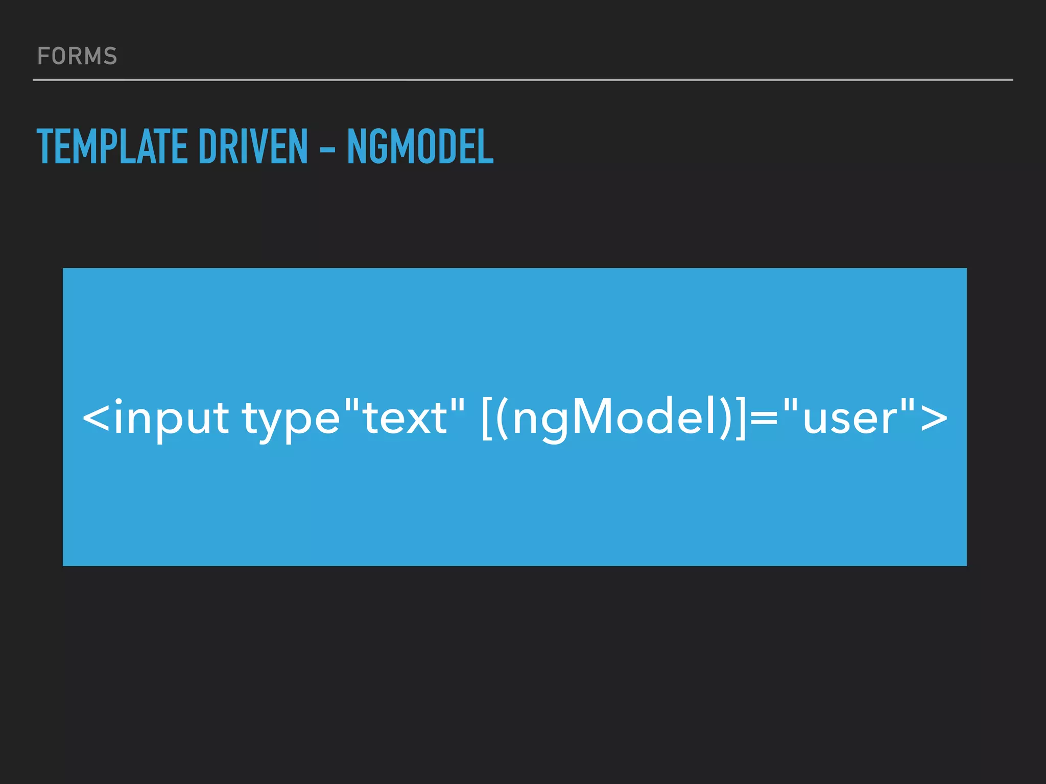 FORMS
TEMPLATE DRIVEN - NGMODEL
<input type"text" [(ngModel)]="user">
 