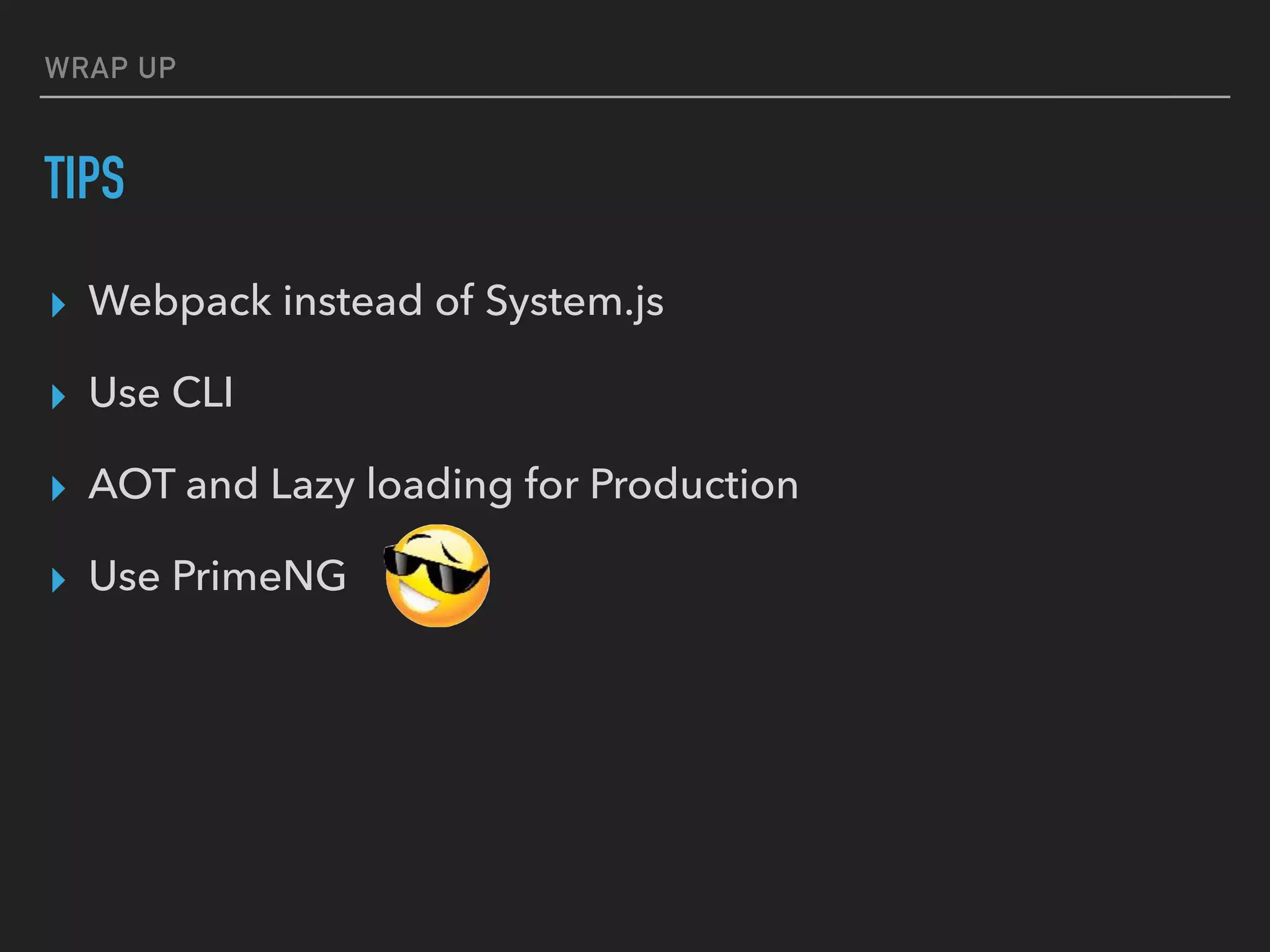 WRAP UP
TIPS
▸ Webpack instead of System.js
▸ Use CLI
▸ AOT and Lazy loading for Production
▸ Use PrimeNG
 