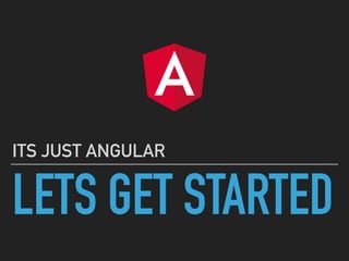 LETS GET STARTED
ITS JUST ANGULAR
 