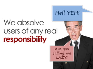 Hell YEH!

We absolve
users of any real
responsibility
                Are you
               calling me
                 ...
