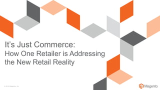 © 2018 Magento, Inc.
It’s Just Commerce:
How One Retailer is Addressing
the New Retail Reality
 