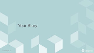 © 2018 Magento, Inc.
Your Story
 