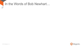 © 2018 Magento, Inc.
In the Words of Bob Newhart…
 