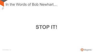 © 2018 Magento, Inc.
In the Words of Bob Newhart…
STOP IT!
 