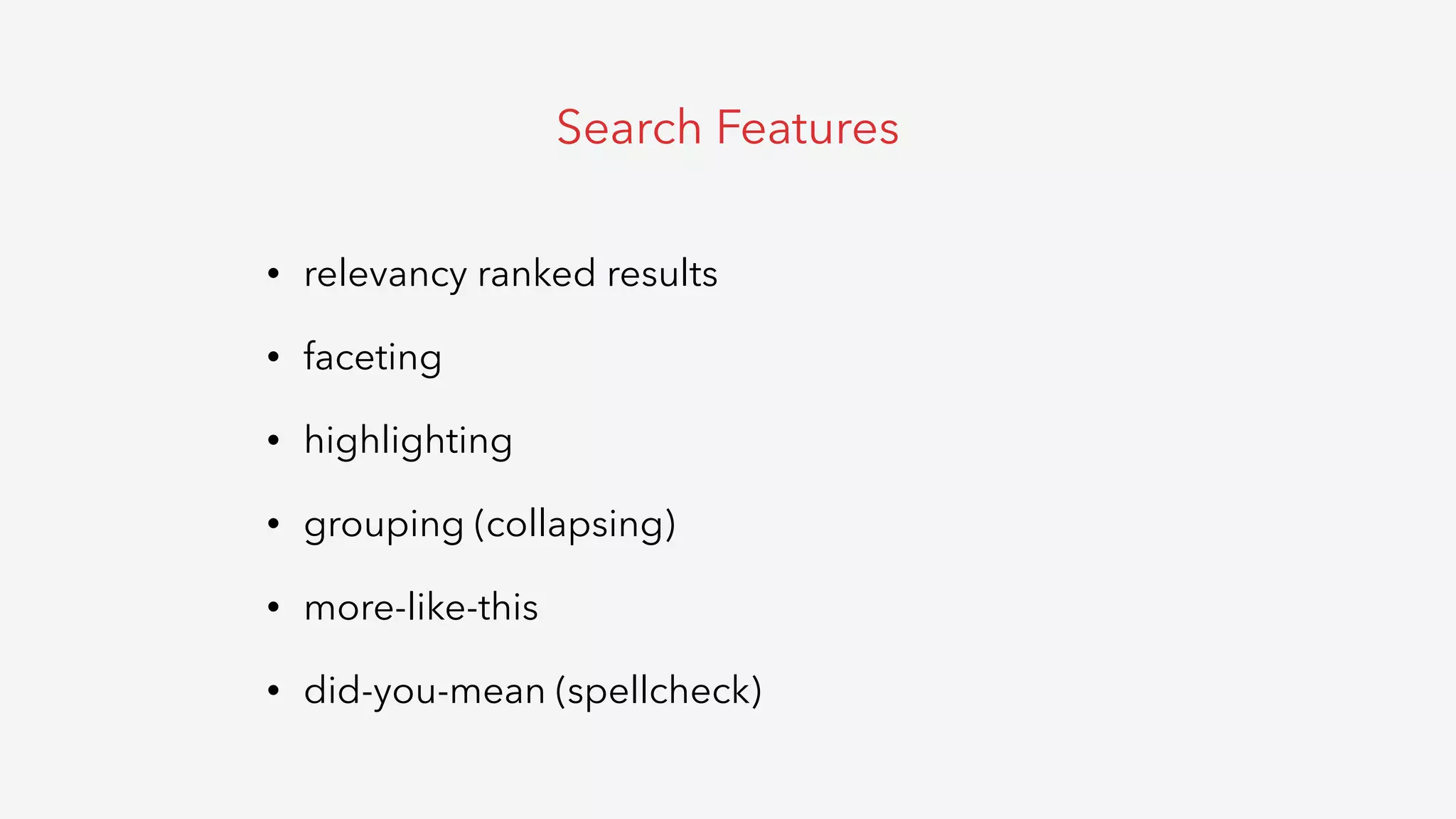 • relevancy ranked results
• faceting
• highlighting
• grouping (collapsing)
• more-like-this
• did-you-mean (spellcheck)
Search Features
 