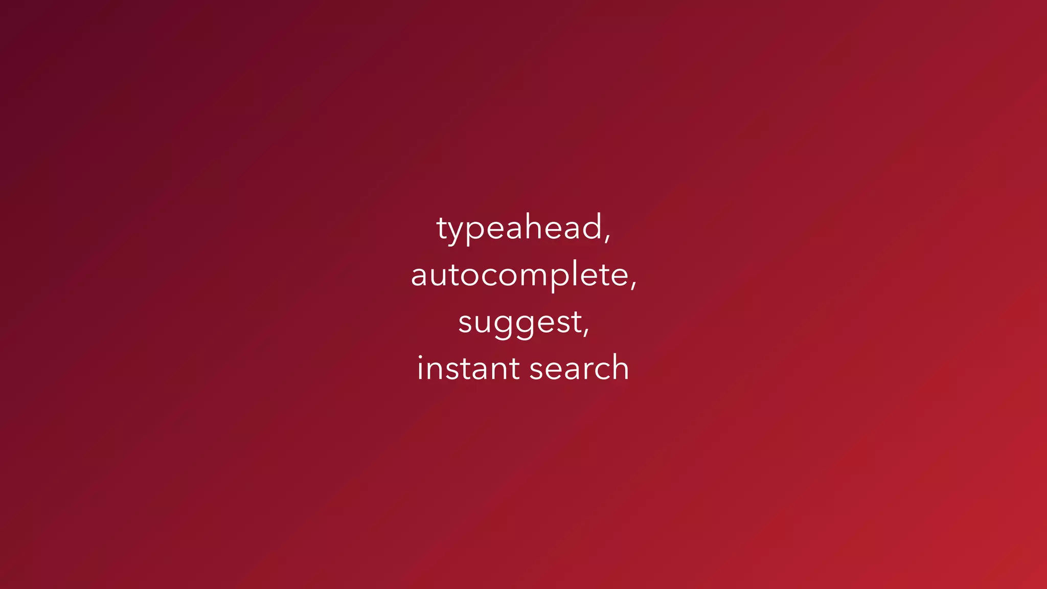 typeahead,  
autocomplete,  
suggest,  
instant search
 