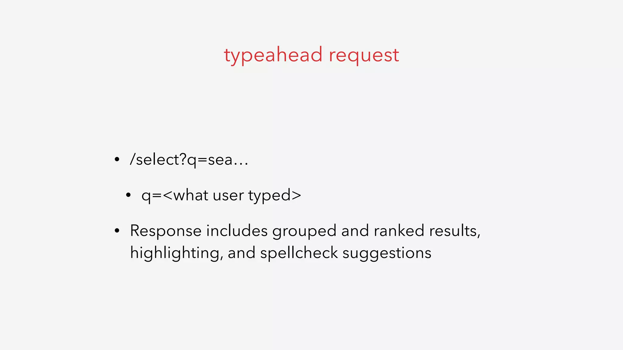 • /select?q=sea…
• q=<what user typed>
• Response includes grouped and ranked results,
highlighting, and spellcheck suggestions
typeahead request
 