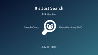 It’s Just Search
Search Camp United Nations, NYC
July 10, 2016
Erik Hatcher
 