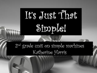 2 nd  grade unit on simple machines Katherine Harris 