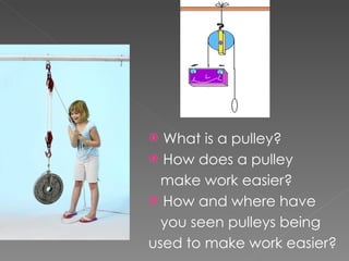 What is a pulley? How does a pulley make work easier? How and where have  you seen pulleys being  used to make work easier? 